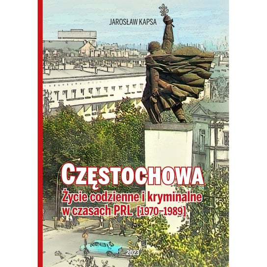 Częstochowa. Życie codzienne i kryminalne w czasach PRL [1976-1989] Kapsa Jarosław