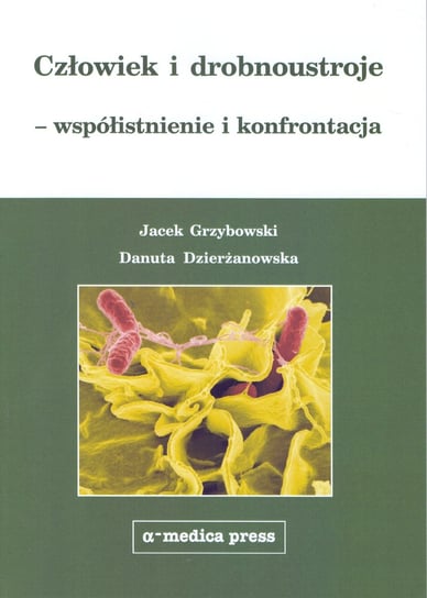 Człowiek i drobnoustroje - współistnienie i konfrontacja Grzybowski Jacek, Dzierżanowska Danuta