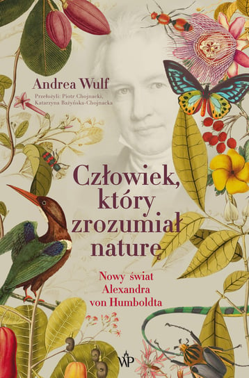 Człowiek, który zrozumiał naturę. Nowy świat Aleksandra von Humboldta Wulf Andrea