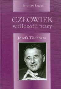 Człowiek w filozofii pracy Józefa Tischnera Legięć Jarosław