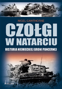 Czołgi w Natarciu. Historia Niemieckiej Broni Pancernej Cawthorne Nigel