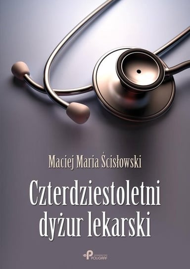 Czterdziestoletni dyżur lekarski Ścisłowski Maciej Maria