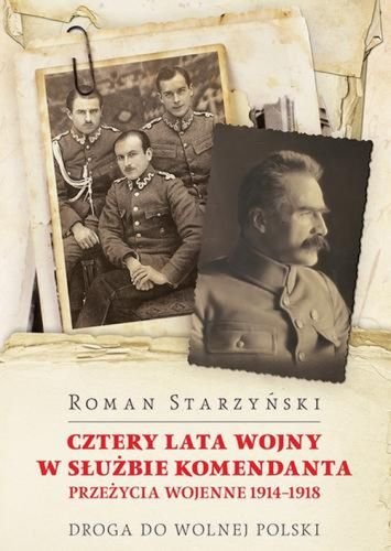 Cztery lata wojny w służbie Komendanta. Przeżycia wojenne 1914-1918 Starzyński Roman