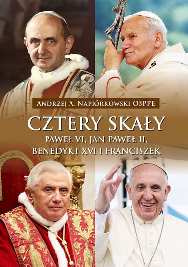 Cztery skały. Paweł VI, Jan Paweł II, Benedykt XVI i Franciszek Napiórkowski Andrzej A.