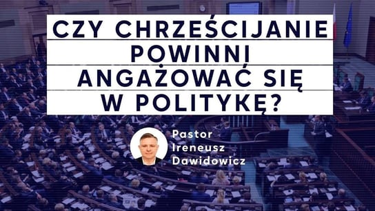 Czy chrześcijanie powinni angażować się w politykę? Pastor Ireneusz Dawidowicz - Idź Pod Prąd Nowości - podcast Opracowanie zbiorowe