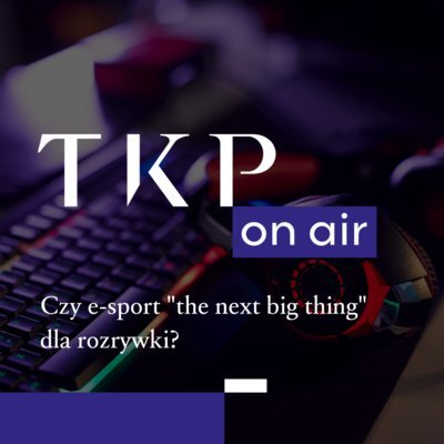 Czy e-sport to "the next big thing" dla rozrywki?" - TKP on air - podcast Opracowanie zbiorowe