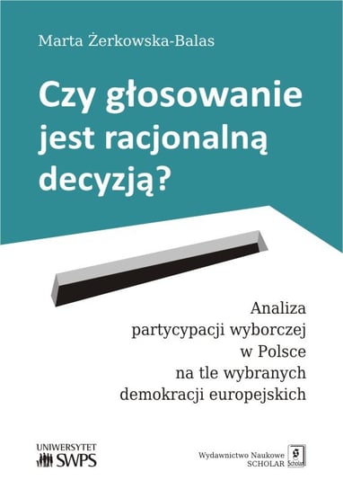Czy głosowanie jest racjonalną decyzją? Analiza partycypacji wyborczej w Polsce na tle wybranych demokracji europejskich Żerkowska-Balas Marta