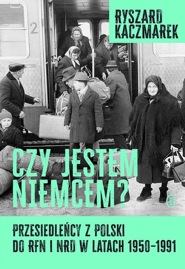 Czy jestem Niemcem? Przesiedleńcy z Polski do RFN i NRD w latach 1950–1991 Kaczmarek Ryszard