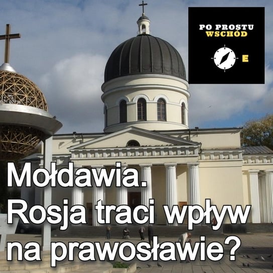 Czy mołdawskie prawosławie pójdzie śladem ukraińskiego? - Po prostu Wschód - podcast Pogorzelski Piotr