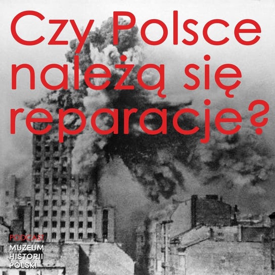 Czy Polsce należą się reparacje? - Podcast historyczny. Muzeum Historii Polski - podcast Muzeum Historii Polski