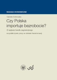 Czy Polska importuje bezrobocie? O wpływie handlu zagranicznego na polski rynek pracy w okresie transformacji Grotkowska Gabriela