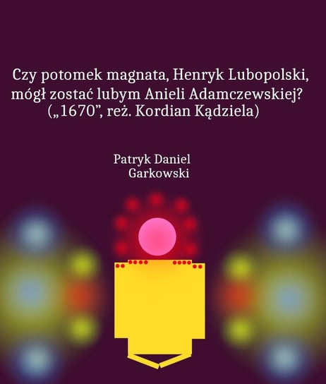 Czy potomek magnata, Henryk Lubopolski, mógł zostać lubym Anieli Adamczewskiej? („1670”, reż. Kordian Kądziela) Garkowski Patryk Daniel