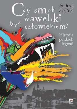 Czy smok wawelski był człowiekiem. Historia polskich legend Zieliński Andrzej