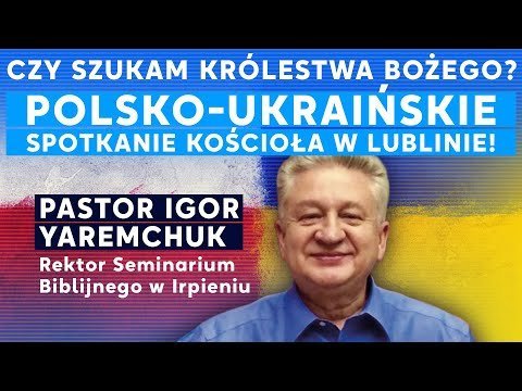 Czy szukam Królestwa Bożego? Polsko-ukraińskie spotkanie Kościoła w Lublinie! Pastor Igor Yaremchuk - Idź Pod Prąd Nowości - podcast Opracowanie zbiorowe