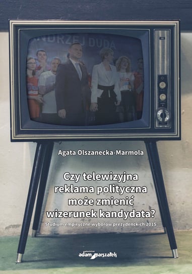 Czy telewizyjna reklama polityczna może zmienić wizerunek kandydata? Olszanecka-Marmola Agata