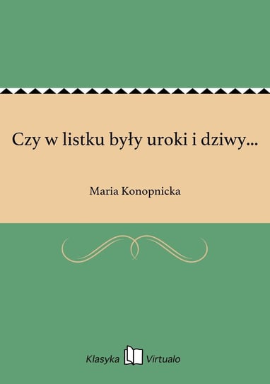 Czy w listku były uroki i dziwy... Konopnicka Maria