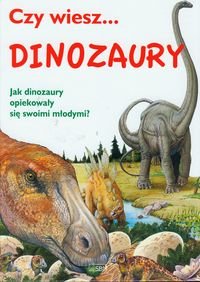 Czy wiesz... Dinozaury. Jak dinozaury opiekowały się swoimi młodymi? Opracowanie zbiorowe