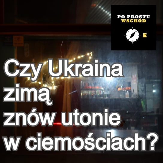 Czy zimą Ukraina znów utonie w ciemnościach? - Po prostu Wschód - podcast Pogorzelski Piotr