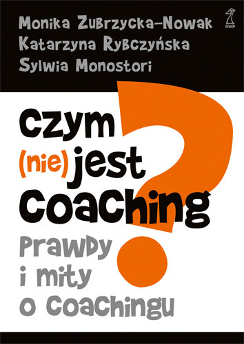 Czym (nie) jest Coaching? Zubrzycka-Nowak Monika, Rybczyńska Katarzyna, Monostori Sylwia