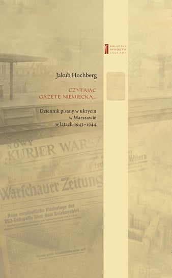 Czytając gazetę niemiecką… Dziennik pisany w ukryciu w Warszawie w latach 1943–1944 Hochberg Jakub, Engelking Barbara