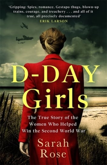 D-Day Girls: The Spies Who Armed the Resistance, Sabotaged the Nazis, and Helped Win the Second Worl Sarah Rose