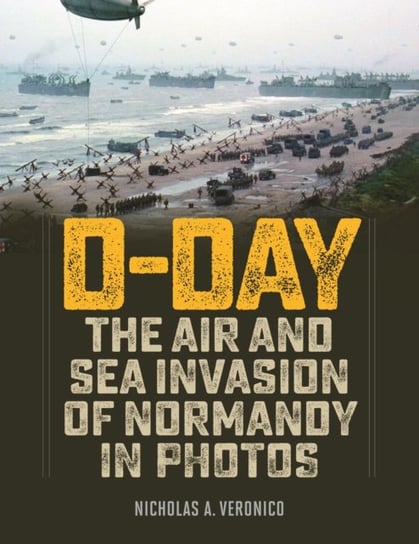 D-Day: The Air and Sea Invasion of Normandy in Photos Veronico Nicholas A.