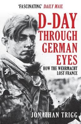 D-Day Through German Eyes: How the Wehrmacht Lost France Trigg Jonathan