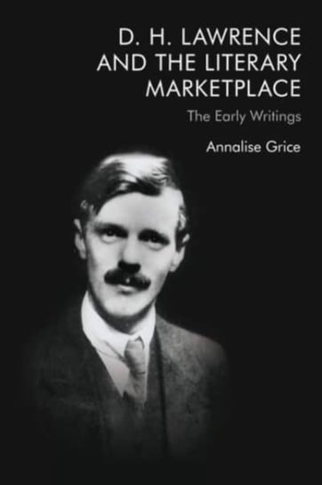 D H Lawrence and the Literary Marketplace The Early Writings Annalise Grice