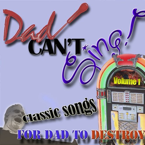 Dad Can't Sing! Classic Songs For Dad To Destroy - Volume 1 Various Artists