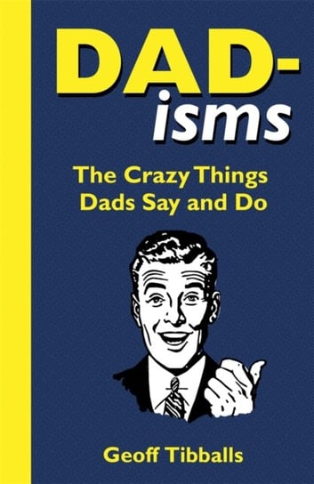 Dad-isms: The Crazy Things Dads Say and Do Geoff Tibballs