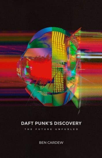 Daft Punks Discovery: The Future Unfurled Ben Cardew