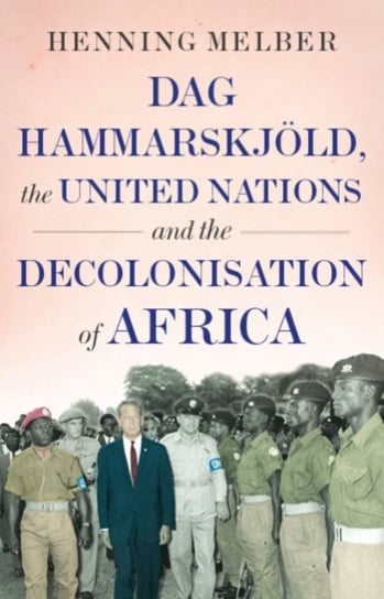 Dag Hammarskjoeld, the United Nations, and the Decolonisatio Melber Henning