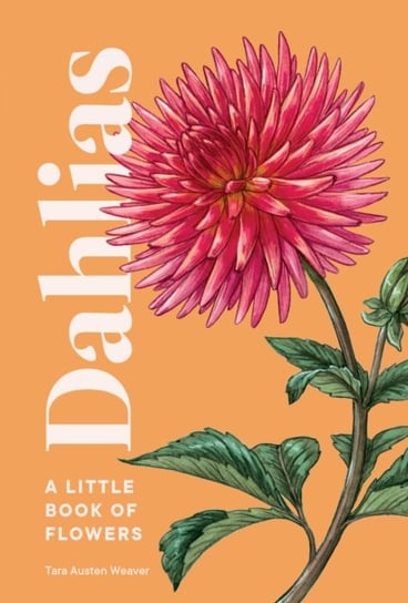 Dahlias: A Little Book of Flowers Tara Austen Weaver