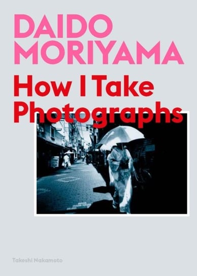 Daido Moriyama, Follow Me: How I Take Photographs Moriyama Daido, Nakamoto Takeshi
