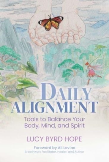 Daily Alignment: Tools to Balance Your Body, Mind, and Spirit Lucy Byrd Hope
