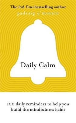 Daily Calm: 100 daily reminders to help you build the mindfulness habit Padraig O'Morain