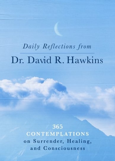 Daily Reflections from Dr. David R. Hawkins: 365 Contemplations on Surrender, Healing and Consciousness Hawkins David R.