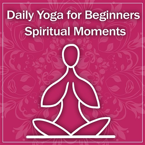 Daily Yoga for Beginners: Spiritual Moments, Zen Meditation Music, Poses for Strength, Calming Water, Relaxation & Flexibility Inspiring Yoga Collection