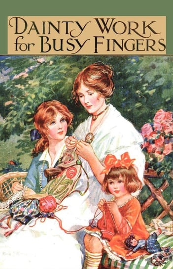 Dainty Work for Busy Fingers - A Book of Needlework, Knitting and Crochet for Girls M. Sibbald