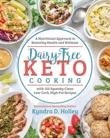 Dairy Free Keto Cooking. A Nutritional Approach to Restoring Health and Wellness Kyndra Holley