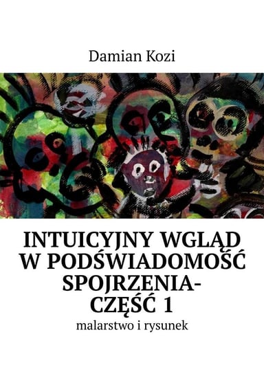 Damian Kozi — Intuicyjny wgląd w podświadomość spojrzenia-malarstwo i rysunek. Część 1 - ebook mobi Kozi Damian