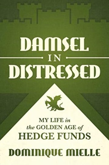 Damsel in Distressed: My Life in the Golden Age of Hedge Funds Dominique Mielle