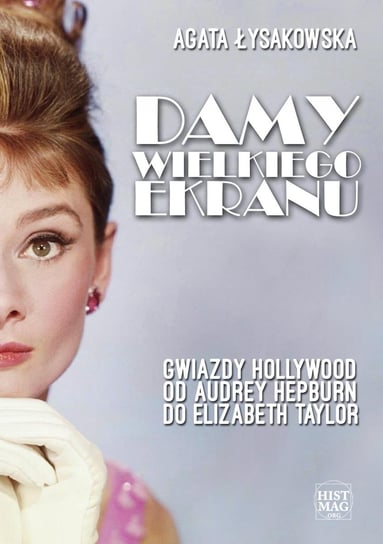 Damy wielkiego ekranu: Gwiazdy Hollywood od Audrey Hepburn do Elizabeth Taylor Łysakowska Agata