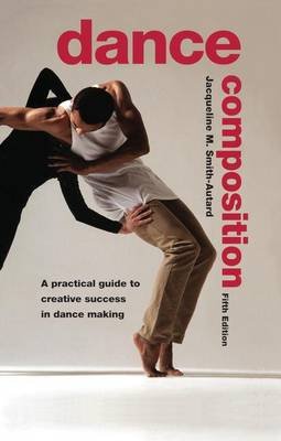 Dance Composition: A Practical Guide to Creative Success in Dance Making Smith-Autard Jacqueline M.