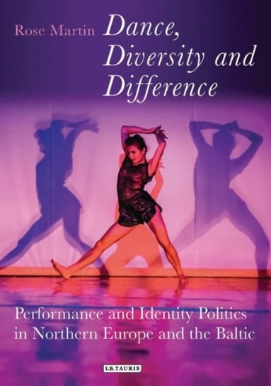 Dance, Diversity and Difference: Performance and Identity Politics in Northern Europe and the Baltic Rosemary Martin