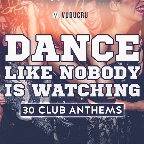 Dance Like Nobody Is Watching: 30 Club Anthems Vuducru