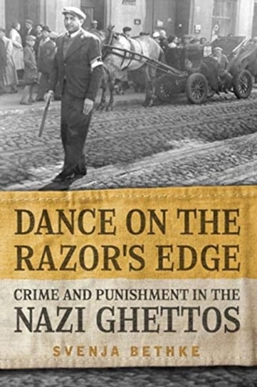 Dance on the Razors Edge: Crime and Punishment in the Nazi Ghettos Svenja Bethke
