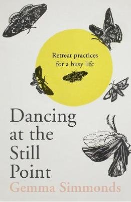 Dancing at the Still Point: Retreat Practices for a Busy Life Gemma Simmonds