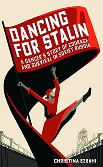 Dancing for Stalin: A Dancers Story of Courage and Survival in Soviet Russia Christina Ezrahi