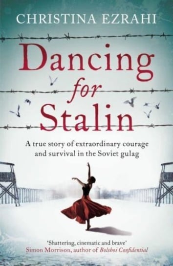 Dancing for Stalin: A True Story of Extraordinary Courage and Survival in the Soviet Gulag Christina Ezrahi